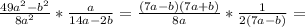 \frac{49 a^{2}- b^{2} }{8 a^{2} }* \frac{a}{14a-2b} = \frac{(7a-b)(7a+b)}{8a}* \frac{1}{2(7a-b)}=