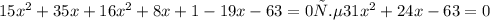 15 x^{2} +35x+16 x^{2} +8x+1-19x-63=0 т.е 31 x^{2} +24x-63=0