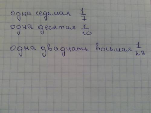 Запишите цифрами числа: одна седьмая,одна десятая,одна двадцать восьмая