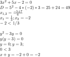 3x^2+5x-2=0 \\&#10;D=5^2-4*(-2)*3=25+24=49 \\&#10;x_{1,2} = \frac{-5б7}{6} \\&#10;x_1 = \frac{1}{3} ; x_2 = -2 \\&#10;-2\ \textless \ 1/3 \\&#10;\\&#10;y^2-3y=0 \\&#10;y(y-3)=0 \\&#10;y=0; y=3 ; \\&#10;0\ \textless \ 3 \\&#10;x+y=-2+0=-2