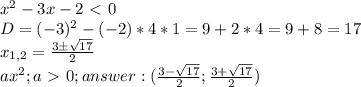 x^2-3x-2\ \textless \ 0 \\&#10;D=(-3)^2-(-2)*4*1=9+2*4=9+8=17 \\&#10;x_{1,2} = \frac{3б\sqrt{17}}{2} \\&#10;ax^2; a\ \textgreater \ 0 ;&#10;answer : (\frac{3-\sqrt{17}}{2};\frac{3+\sqrt{17}}{2}) \\&#10;\\&#10;