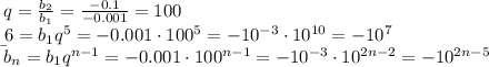 q=\frac{b_2}{b_1}=\frac{-0.1}{-0.001}=100&#10;\\\b_6=b_1q^5=-0.001 \cdot 100^5=-10^{-3} \cdot10^{10}=-10^7&#10;\\\&#10;b_n=b_1q^{n-1}= -0.001 \cdot 100^{n-1}= -10^{-3} \cdot10^{2n-2}=-10^{2n-5}