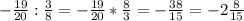 - \frac{19}{20} : \frac{3}{8}= - \frac{19}{20} * \frac{8}{3} =- \frac{38}{15}=-2 \frac{8}{15}