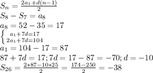 S_n=\frac{2a_1+d(n-1)}{2}\\S_8-S_7=a_8\\a_8=52-35=17\\ \left \{ {{a_1+7d=17} \atop {2a_1+7d=104}} \right. \\a_1=104-17=87\\87+7d=17; 7d=17-87=-70; d=-10\\S_{26}=\frac{2*87-10*25}{2}=\frac{174-250}{2}=-38