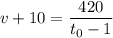 \displaystyle v+10=\frac{420}{t_{0}-1}