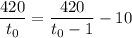 \displaystyle \frac{420}{t_{0}}=\frac{420}{t_{0}-1}-10