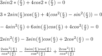 3sin2*( \frac{x}{2} )+4cos2*( \frac{x}{2} )=0 \\ \\ &#10;3*2sin( \frac{x}{2} )cos( \frac{x}{2} )+4(cos^2( \frac{x}{2} )-sin^2( \frac{x}{2} ))=0 \\ \\ &#10;-4sin^2( \frac{x}{2} )+6sin( \frac{x}{2} )cos( \frac{x}{2} )+4cos^2( \frac{x}{2} )=0 \\ \\ &#10;2sin^2( \frac{x}{2} )-3sin( \frac{x}{2} )cos( \frac{x}{2} )+2cos^2( \frac{x}{2} )=0 \\ \\ &#10; \frac{2sin^2( \frac{x}{2} )}{cos^2( \frac{x}{2} )}- \frac{3sin( \frac{x}{2} )cos( \frac{x}{2} )}{cos^2( \frac{x}{2} )}+ \frac{2cos^2( \frac{x}{2} )}{cos^2( \frac{x}{2} )}