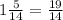 1 \frac{5}{14} = \frac{19}{14}