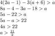 4(2a - 1) - 3(a + 6) a \\ 8a - 4 - 3a - 18 a \\ 5a - 22 a \\ 5a - a 22 \\ 4a 22 \\ a \frac{11}{2}