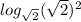 log_{\sqrt{2}} (\sqrt{2})^2