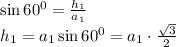 \sin 60^0= \frac{h_1}{a_1} \\\ h_1=a_1\sin60^0=a_1\cdot \frac{ \sqrt{3} }{2}