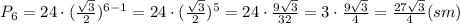 P_6=24\cdot(\frac{ \sqrt{3} }{2})^{6-1}=24\cdot(\frac{ \sqrt{3} }{2})^5=24\cdot\frac{9 \sqrt{3} }{32}=3\cdot\frac{9 \sqrt{3} }{4}=\frac{27 \sqrt{3} }{4}(sm)