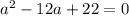 a^2-12a+22=0