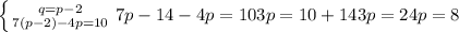 \left \{ {{q=p-2} \atop {7(p-2)-4p=10}} \right&#10; 7p-14-4p=10&#10; 3p=10+14&#10; 3p=24 p=8&#10;