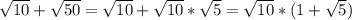 \sqrt{10} +\sqrt{50} =\sqrt{10}+\sqrt{10}*\sqrt{5}=\sqrt{10}*(1+\sqrt{5})