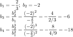 b_1=- \dfrac{2}{3} ; \ b_2=-2&#10;\\\&#10;b_3= \dfrac{b_2^2}{b_1}= \dfrac{(-2)^2}{- \frac{2}{3} }=- \dfrac{4}{2/3}= -6 &#10;\\\&#10;b_4= \dfrac{b_2^3}{b_1^2}=\dfrac{(-2)^3}{(- \frac{2}{3} )^2}=- \dfrac{8}{4/9} =-18