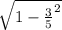 \sqrt{1- \frac{3}{5} ^{2} }