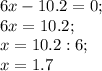 6x-10.2=0; \\ 6x=10.2; \\ x=10.2:6; \\ x=1.7