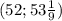 (52;53 \frac{1}{9})