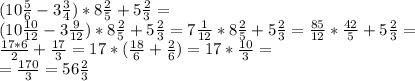 (10 \frac{5}{6} -3\frac{3}{4})*8\frac{2}{5}+5\frac{2}{3}= \\ (10 \frac{10}{12} -3\frac{9}{12})*8\frac{2}{5}+5\frac{2}{3}=7 \frac{1}{12}*8\frac{2}{5}+5\frac{2}{3}= \frac{85}{12} * \frac{42}{5}+5\frac{2}{3}= \\ \frac{17*6}{2}+\frac{17}{3}=17*(\frac{18}{6}+\frac{2}{6})=17*\frac{10}{3}= \\ =\frac{170}{3}=56\frac{2}{3}