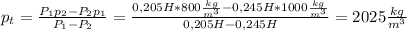 p_t= \frac{P_1p_2-P_2p_1}{P_1-P_2} = \frac{0,205H*800 \frac{kg}{m^3}-0,245H*1000 \frac{kg}{m^3} }{0,205H-0,245H}= 2025 \frac{kg}{m^3}