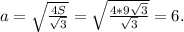 a= \sqrt{ \frac{4S}{ \sqrt{3} } } = \sqrt{ \frac{4*9 \sqrt{3} }{ \sqrt{3} } } =6.