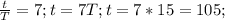 \frac{t}{T}=7; t=7T; t=7*15=105;