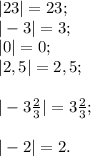 |23|=23;\\|-3|=3;\\|0| =0 ;\\|2,5|=2,5;\\\\|-3\frac{2}{3} |= 3\frac{2}{3} ;\\\\|-2|=2.