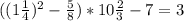 ((1\frac{1}{4}) ^{2} - \frac{5}{8})*10 \frac{2}{3} -7=3