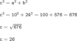 \tt c^2 = a^2 + b^2 \\ \\&#10;c^2 = 10^2 + 24^2 = 100 + 576 = 676 \\ \\&#10;c = \sqrt{676} \\ \\&#10;c = 26