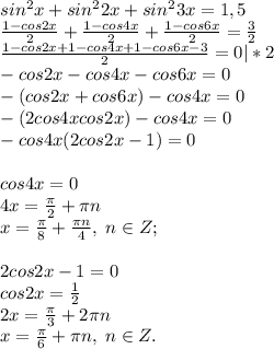 sin^2x+sin^22x+sin^23x=1,5\\\frac{1-cos2x}{2}+\frac{1-cos4x}{2}+\frac{1-cos6x}{2}=\frac{3}{2}\\\frac{1-cos2x+1-cos4x+1-cos6x-3}{2}=0|*2\\-cos2x-cos4x-cos6x=0\\-(cos2x+cos6x)-cos4x=0\\-(2cos4xcos2x)-cos4x=0\\-cos4x(2cos2x-1)=0\\\\cos4x=0\\4x=\frac{\pi}{2}+\pi n\\x=\frac{\pi}{8}+\frac{\pi n}{4}, \; n\in Z;\\\\2cos2x-1=0\\cos2x=\frac{1}{2}\\2x=\frac{\pi}{3}+2\pi n\\x=\frac{\pi}{6}+\pi n, \; n\in Z.