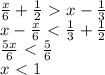 \frac{x}{6}+ \frac{1}{2}\ \textgreater \ x- \frac{1}{3} \\ x- \frac{x}{6}\ \textless \ \frac{1}{3}+ \frac{1}{2} \\ \frac{5x}{6} \ \textless \ \frac{5}{6} \\ x\ \textless \ 1