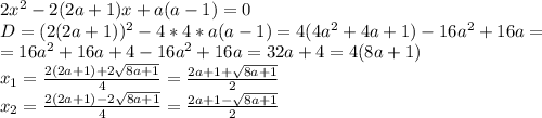 2x^2 -2(2a+1)x+a(a-1)=0\\D=(2(2a+1))^2-4*4*a(a-1)=4(4a^2+4a+1)-16a^2+16a=\\=16a^2+16a+4-16a^2+16a=32a+4=4(8a+1)\\x_1=\frac{2(2a+1)+2\sqrt{8a+1}}{4}=\frac{2a+1+\sqrt{8a+1}}{2}\\x_2=\frac{2(2a+1)-2\sqrt{8a+1}}{4}=\frac{2a+1-\sqrt{8a+1}}{2}