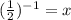 (\frac{1}{2})^{-1}= x