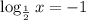 \log_ \frac{1}{2}x=-1