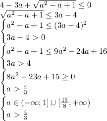 4-3a+\sqrt{a^2-a+1} \leq 0&#10;\\\&#10;\sqrt{a^2-a+1} \leq 3a-4&#10;\\\&#10;\begin{cases} a^2-a+1 \leq (3a-4)^2 \\ 3a-4\ \textgreater \ 0 \right \end{cases}&#10;\\\&#10;\begin{cases} a^2-a+1 \leq 9a^2-24a+16 \\ 3a\ \textgreater \ 4 \right \end{cases}&#10;\\\&#10;\begin{cases} 8a^2-23a+15 \geq 0 \\ a\ \textgreater \ \frac{4}{3} \right \end{cases}&#10;\\\&#10;\begin{cases} a\in(-\infty;1]\cup[ \frac{15}{8} ;+\infty) \\ a\ \textgreater \ \frac{4}{3} \right \end{cases}