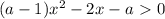 (a-1)x^2-2x-a\ \textgreater \ 0