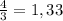 \frac{4}{3}=1,33