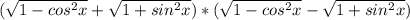 ( \sqrt{1- cos^{2}x }+ \sqrt{1+ sin^{2}x })*( \sqrt{1- cos^{2} x}- \sqrt{1+ sin^{2}x })