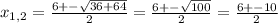 x_{1,2} = \frac{6+- \sqrt{36+64} }{2}= \frac{6+- \sqrt{100} }{2}= \frac{6+-10 }{2}