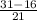 \frac{31-16}{21}