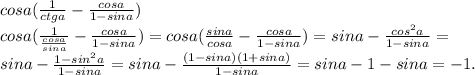 cosa(\frac{1}{ctga}-\frac{cosa}{1-sina})\\cosa(\frac{1}{\frac{cosa}{sina}}-\frac{cosa}{1-sina})=cosa(\frac{sina}{cosa}-\frac{cosa}{1-sina})=sina-\frac{cos^2a}{1-sina}=\\sina-\frac{1-sin^2a}{1-sina}=sina-\frac{(1-sina)(1+sina)}{1-sina}=sina-1-sina=-1.