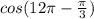 cos(12 \pi - \frac{ \pi }{3})