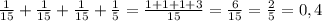 \frac{1}{15} + \frac{1}{15}+ \frac{1}{15}+ \frac{1}{5}= \frac{1+1+1+3}{15} = \frac{6}{15}= \frac{2}{5}=0,4