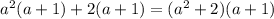 a^{2} (a+1)+2(a+1)= (a^{2} +2)(a+1)