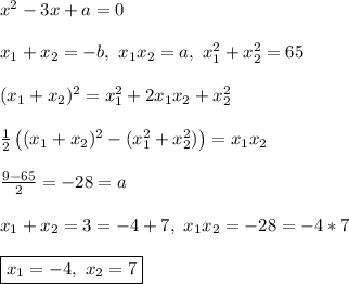 x^2 - 3x + a = 0\\\\&#10;x_1 + x_2 = -b, \&#10;x_1x_2 = a, \&#10;x_1^2 + x_2^2 = 65\\\\&#10;(x_1 + x_2)^2 = x_1^2 + 2x_1x_2 + x_2^2\\\\&#10;\frac{1}2\left((x_1 + x_2)^2 - (x_1^2 + x_2^2)\right) = x_1x_2\\\\&#10;\frac{9 - 65}{2} = -28 = a\\\\&#10;x_1 + x_2 = 3 = -4 + 7, \ x_1x_2 = -28 = -4*7\\\\&#10;\boxed{x_1 = -4, \ x_2 = 7}