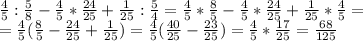 \frac{4}{5} : \frac{5}{8} - \frac{4}{5}* \frac{24}{25}+ \frac{1}{25}: \frac{5}{4}= \frac{4}{5} * \frac{8}{5} - \frac{4}{5}* \frac{24}{25}+ \frac{1}{25}* \frac{4}{5}= \\ = \frac{4}{5}( \frac{8}{5} - \frac{24}{25}+ \frac{1}{25})= \frac{4}{5}( \frac{40}{25} - \frac{23}{25})=\frac{4}{5}* \frac{17}{25} = \frac{68}{125}