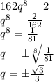 162q^8=2&#10;\\\&#10;q^8= \frac{2}{162} &#10;\\\&#10;q^8= \frac{1}{81} &#10;\\\&#10;q=\pm \sqrt[8]{\frac{1}{81} } &#10;\\\&#10;q=\pm \frac{ \sqrt{3} }{3}