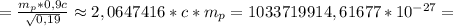 =\frac{m_p*0,9c}{\sqrt{0,19}}\approx2,0647416*c*m_p=1033719914,61677*10^{-27}=