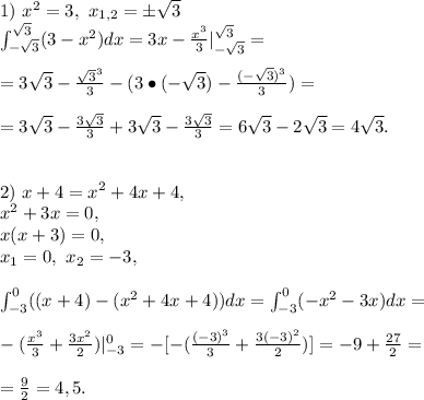 1)\ x^2=3,\ x_{1,2}=\pm\sqrt{3}\\\int_{-\sqrt3}^{\sqrt3}(3-x^2)dx=3x-\frac{x^3}{3}|^{\sqrt3}_{-\sqrt3}=\\\\=3\sqrt3-\frac{\sqrt3^3}{3}-(3\bullet(-\sqrt3)-\frac{(-\sqrt3)^3}{3})=\\\\=3\sqrt3-\frac{3\sqrt3}{3}+3\sqrt3-\frac{3\sqrt3}{3}=6\sqrt3-2\sqrt3=4\sqrt3.\\\\\\2)\ x+4=x^2+4x+4,\\x^2+3x=0,\\x(x+3)=0,\\x_1=0,\ x_2=-3,\\\\ \int_{-3}^0((x+4)-(x^2+4x+4))dx=\int_{-3}^0(-x^2 -3x)dx=\\\\-(\frac{x^3}{3}+\frac{3x^2}{2})|_{-3}^0=-[-(\frac{(-3)^3}{3}+\frac{3(-3)^2}{2})]=-9+\frac{27}{2}=\\\\=\frac{9}{2}=4,5.